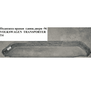 Подножка правая  сдвиж.двери 96- VOLKSWAGEN TRANSPORTER T4 90-03 (ФОЛЬКСВАГЕН  ТРАНСПОРТЕР Т4) Подножка правая  сдвиж.двери 96- VOLKSWAGEN TRANSPORTER T4 90-03 (ФОЛЬКСВАГЕН  ТРАНСПОРТЕР Т4)