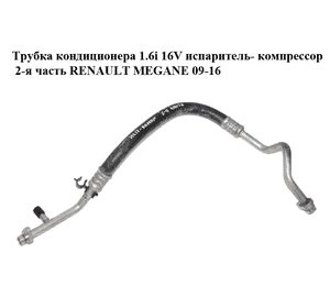 Трубка кондиционера 1.6i 16V испаритель- компрессор 2-я часть RENAULT MEGANE 09-16 (РЕНО МЕГАН) (924540018R) Трубка кондиционера 1.6i 16V испаритель- компрессор 2-я часть RENAULT MEGANE 09-16 (РЕНО МЕГАН) (924540018R)