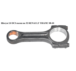 Шатун 2.0 DCI палец на 32 RENAULT TRAFIC 00-10 (РЕНО ТРАФИК) (7701477831) Шатун 2.0 DCI палец на 32 RENAULT TRAFIC 00-10 (РЕНО ТРАФИК) (7701477831)