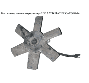 Вентилятор основного радиатора  2.5D  2.5TD 6 лопастей D305 FIAT DUCATO 86-94 (ФИАТ ДУКАТО) (5933631) Вентилятор основного радиатора  2.5D  2.5TD 6 лопастей D305 FIAT DUCATO 86-94 (ФИАТ ДУКАТО) (5933631)