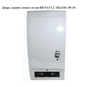 Дверь задняя левая глухая   RENAULT TRAFIC 00-10 (РЕНО ТРАФИК) (7751472222, 91159989) Дверь задняя левая глухая   RENAULT TRAFIC 00-10 (РЕНО ТРАФИК) (7751472222, 91159989)