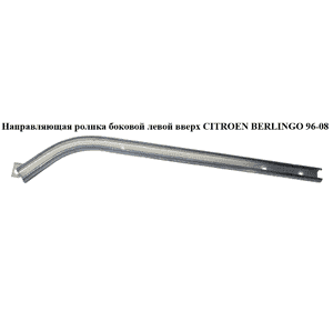 Направляющая ролика бок. левой  вверх CITROEN BERLINGO 96-08 (СИТРОЕН БЕРЛИНГО) (9033E0) Направляющая ролика бок. левой  вверх CITROEN BERLINGO 96-08 (СИТРОЕН БЕРЛИНГО) (9033E0)