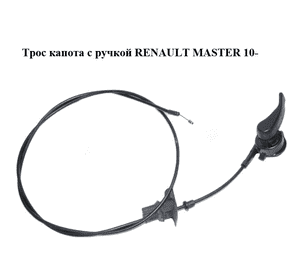 Трос капота  с ручкой RENAULT MASTER 10-(РЕНО МАСТЕР) (656200010R) Трос капота  с ручкой RENAULT MASTER 10-(РЕНО МАСТЕР) (656200010R)