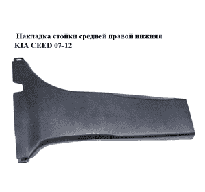Накладка стойки  средней правой нижняя KIA CEED 07-12 (КИА СИД) (85846-1H000, 858461H000) Накладка стойки  средней правой нижняя KIA CEED 07-12 (КИА СИД) (85846-1H000, 858461H000)