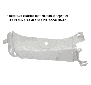 Обшивка стойки  задней левой верхняя CITROEN C4 GRAND PICASSO 06-13 (СИТРОЕН С4 ГРАНД ПИКАССО) (9654128477, Обшивка стойки  задней левой верхняя CITROEN C4 GRAND PICASSO 06-13 (СИТРОЕН С4 ГРАНД ПИКАССО) (9654128477,