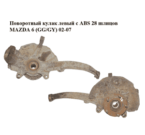 Поворотный кулак левый c ABS  28 шлицов MAZDA 6 (GG/GY) 02-07 (GJ6A-33-030, GJ6A-33-060E, GJ6A-33-061D, Поворотный кулак левый c ABS  28 шлицов MAZDA 6 (GG/GY) 02-07 (GJ6A-33-030, GJ6A-33-060E, GJ6A-33-061D,