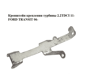 Кронштейн крепления  турбины 2.2TDCI 11- FORD TRANSIT 06- (ФОРД ТРАНЗИТ) (BK2Q-6K685-EC, BK2Q6K685EC) Кронштейн крепления  турбины 2.2TDCI 11- FORD TRANSIT 06- (ФОРД ТРАНЗИТ) (BK2Q-6K685-EC, BK2Q6K685EC)