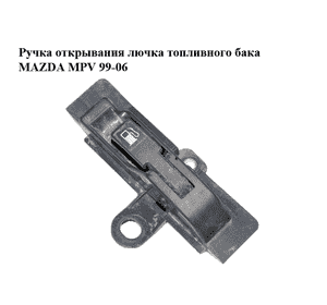 Ручка открывания лючка топливного бака   MAZDA MPV 99-06 (МАЗДА ) (LC6256860C) Ручка открывания лючка топливного бака   MAZDA MPV 99-06 (МАЗДА ) (LC6256860C)