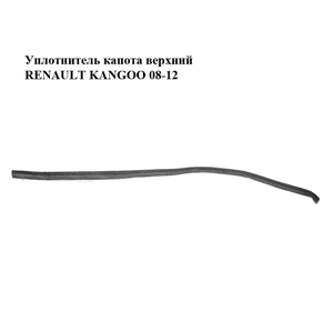 Уплотнитель капота  верхний RENAULT KANGOO 08-12 (РЕНО КАНГО) (8200425902, 668304639R) Уплотнитель капота  верхний RENAULT KANGOO 08-12 (РЕНО КАНГО) (8200425902, 668304639R)