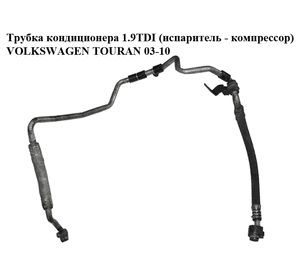 Трубка кондиционера 1.9TDI (испаритель - компрессор) VOLKSWAGEN TOURAN 03-10 (ФОЛЬКСВАГЕН ТАУРАН)