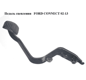 Педаль сцепления   FORD CONNECT 02-13 (ФОРД КОННЕКТ) Педаль сцепления   FORD CONNECT 02-13 (ФОРД КОННЕКТ)