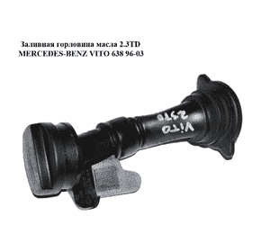 Заливная горловина масла 2.3TD  MERCEDES-BENZ VITO 638 96-03 (МЕРСЕДЕС ВИТО 638) (A6010160729, A6010161781, Заливная горловина масла 2.3TD  MERCEDES-BENZ VITO 638 96-03 (МЕРСЕДЕС ВИТО 638) (A6010160729, A6010161781,