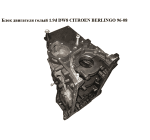 Блок двигателя в сборе 1.9d DW8  CITROEN BERLINGO 96-08 (СИТРОЕН БЕРЛИНГО) (WJZ) Блок двигателя в сборе 1.9d DW8  CITROEN BERLINGO 96-08 (СИТРОЕН БЕРЛИНГО) (WJZ)
