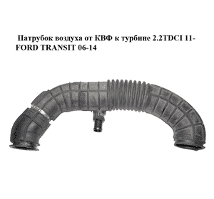 Патрубок воздуха от КВФ к турбине 2.2TDCI 11- FORD TRANSIT 06-14 (ФОРД ТРАНЗИТ) (CC11-9C623-CG, CC119C623CG, Патрубок воздуха от КВФ к турбине 2.2TDCI 11- FORD TRANSIT 06-14 (ФОРД ТРАНЗИТ) (CC11-9C623-CG, CC119C623CG,