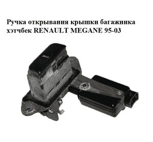 Ручка крышки багажника наружная  хэтчбек RENAULT MEGANE 95-03 (РЕНО МЕГАН) (б/н) Ручка крышки багажника наружная  хэтчбек RENAULT MEGANE 95-03 (РЕНО МЕГАН) (б/н)