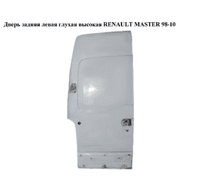 Дверь задняя левая глухая  высокая RENAULT MASTER  98-10 (РЕНО МАСТЕР) (7751477913, 8200116492, 7782653392) Дверь задняя левая глухая  высокая RENAULT MASTER  98-10 (РЕНО МАСТЕР) (7751477913, 8200116492, 7782653392)