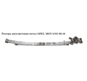 Рессора двухлистовая  метал OPEL MOVANO 98-10 (ОПЕЛЬ МОВАНО) (77003144662-02, 77003144662, Т77003144662-02) Рессора двухлистовая  метал OPEL MOVANO 98-10 (ОПЕЛЬ МОВАНО) (77003144662-02, 77003144662, Т77003144662-02)