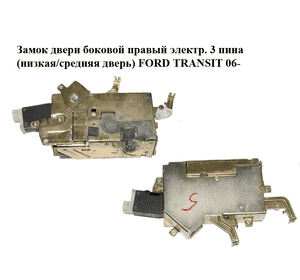 Замок двери боковой правый электр.  3 пина (низкая/средняя дверь) FORD TRANSIT 06- (ФОРД ТРАНЗИТ) Замок двери боковой правый электр.  3 пина (низкая/средняя дверь) FORD TRANSIT 06- (ФОРД ТРАНЗИТ)