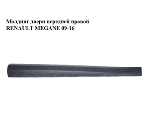 Молдинг двери передней правой   RENAULT MEGANE 09-16 (РЕНО МЕГАН) (801860005R) Молдинг двери передней правой   RENAULT MEGANE 09-16 (РЕНО МЕГАН) (801860005R)