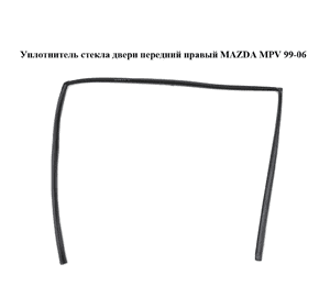 Уплотнитель стекла двери передний правый   MAZDA MPV 99-06 (МАЗДА ) (LC6258605B, LC62-58-605B) Уплотнитель стекла двери передний правый   MAZDA MPV 99-06 (МАЗДА ) (LC6258605B, LC62-58-605B)