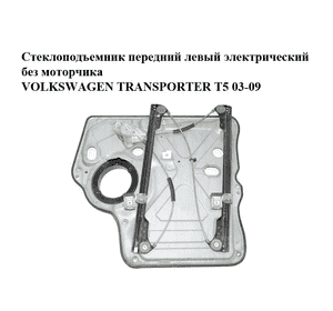 Стеклоподъемник передний левый электрический  без моторчика VOLKSWAGEN TRANSPORTER T5 03-09 (ФОЛЬКСВАГЕН Стеклоподъемник передний левый электрический  без моторчика VOLKSWAGEN TRANSPORTER T5 03-09 (ФОЛЬКСВАГЕН
