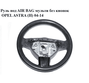 Руль под AIR BAG  мульти без кнопок OPEL ASTRA (H) 04-14 (ОПЕЛЬ АСТРА H) (13251121)