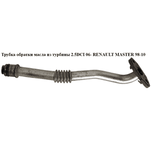 Трубка обратки масла из турбины 2.5DCI 06- RENAULT MASTER  98-10 (РЕНО МАСТЕР) (8200469697, 8200004844, Трубка обратки масла из турбины 2.5DCI 06- RENAULT MASTER  98-10 (РЕНО МАСТЕР) (8200469697, 8200004844,