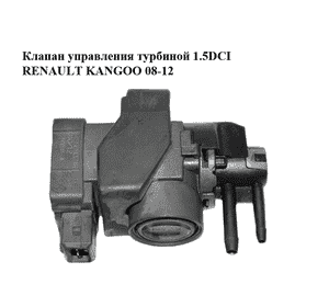 Клапан управления турбиной 1.5DCI  RENAULT KANGOO 08-12 (РЕНО КАНГО) (149568021R) Клапан управления турбиной 1.5DCI  RENAULT KANGOO 08-12 (РЕНО КАНГО) (149568021R)