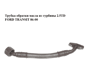 Трубка обратки масла из турбины 2.5TD  FORD TRANSIT 86-00 (ФОРД ТРАНЗИТ) Трубка обратки масла из турбины 2.5TD  FORD TRANSIT 86-00 (ФОРД ТРАНЗИТ)