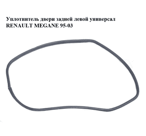 Уплотнитель двери задней левой  универсал RENAULT MEGANE 95-03 (РЕНО МЕГАН) (б/н) Уплотнитель двери задней левой  универсал RENAULT MEGANE 95-03 (РЕНО МЕГАН) (б/н)