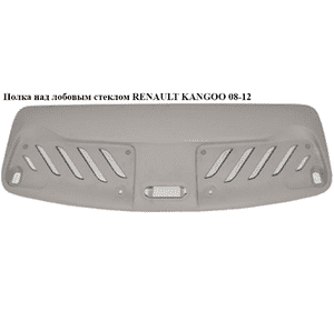 Полка над лобовым стеклом   RENAULT KANGOO 08-12 (РЕНО КАНГО) (8200461896, 8200927638) Полка над лобовым стеклом   RENAULT KANGOO 08-12 (РЕНО КАНГО) (8200461896, 8200927638)
