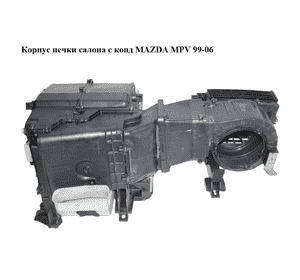 Корпус печки салона с конд   MAZDA MPV 99-06 (МАЗДА ) (443110-3705, 116300-9543, 4431103705, 1163009543) Корпус печки салона с конд   MAZDA MPV 99-06 (МАЗДА ) (443110-3705, 116300-9543, 4431103705, 1163009543)