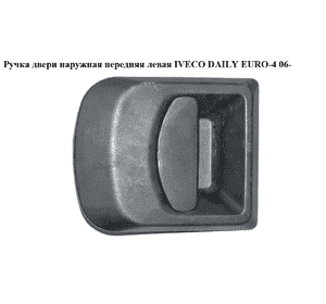 Ручка двери наруж. передняя левая   IVECO DAILY EURO-4 06- (ИВЕКО ДЕЙЛИ ЕВРО 4) (500314227) Ручка двери наруж. передняя левая   IVECO DAILY EURO-4 06- (ИВЕКО ДЕЙЛИ ЕВРО 4) (500314227)