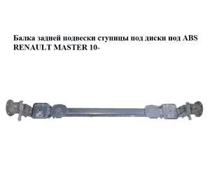Балка задней подвески  ступицы под диски под ABS RENAULT MASTER 10-(РЕНО МАСТЕР) (430000041R, 432104177R) Балка задней подвески  ступицы под диски под ABS RENAULT MASTER 10-(РЕНО МАСТЕР) (430000041R, 432104177R)