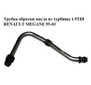 Трубка обратки масла из турбины 1.9TDI  RENAULT MEGANE 95-03 (РЕНО МЕГАН) (7700875494)