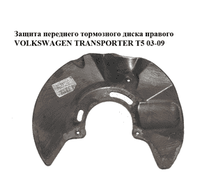 Защита переднего тормозного диска  правого VOLKSWAGEN TRANSPORTER T5 03-09 (ФОЛЬКСВАГЕН  ТРАНСПОРТЕР Т5) Защита переднего тормозного диска  правого VOLKSWAGEN TRANSPORTER T5 03-09 (ФОЛЬКСВАГЕН  ТРАНСПОРТЕР Т5)