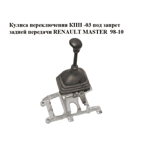Кулиса переключения КПП  -03 под запрет задней передачи RENAULT MASTER  98-10 (РЕНО МАСТЕР) (8200320289) Кулиса переключения КПП  -03 под запрет задней передачи RENAULT MASTER  98-10 (РЕНО МАСТЕР) (8200320289)