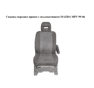 Сиденье переднее правое  с подлокотником MAZDA MPV 99-06 (МАЗДА ) (LD6288110, LD6388130, LD6388140,