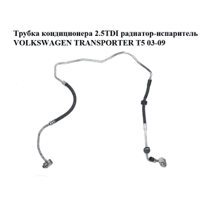 Трубка кондиционера 2.5TDI радиатор-испаритель VOLKSWAGEN TRANSPORTER T5 03-09 (ФОЛЬКСВАГЕН  ТРАНСПОРТЕР Т5) Трубка кондиционера 2.5TDI радиатор-испаритель VOLKSWAGEN TRANSPORTER T5 03-09 (ФОЛЬКСВАГЕН  ТРАНСПОРТЕР Т5)