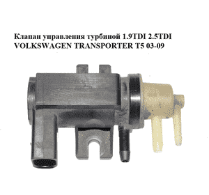 Клапан управления турбиной 1.9TDI 2.5TDI VOLKSWAGEN TRANSPORTER T5 03-09 (ФОЛЬКСВАГЕН  ТРАНСПОРТЕР Т5) Клапан управления турбиной 1.9TDI 2.5TDI VOLKSWAGEN TRANSPORTER T5 03-09 (ФОЛЬКСВАГЕН  ТРАНСПОРТЕР Т5)