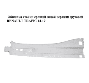 Обшивка стойки  средней левой верхняя грузовой RENAULT TRAFIC 14-19 (РЕНО ТРАФИК) (769141318R, 93868926, Обшивка стойки  средней левой верхняя грузовой RENAULT TRAFIC 14-19 (РЕНО ТРАФИК) (769141318R, 93868926,