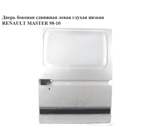 Дверь боковая сдвижная лев. глух.  низкая RENAULT MASTER  98-10 (РЕНО МАСТЕР) (7750351033) Дверь боковая сдвижная лев. глух.  низкая RENAULT MASTER  98-10 (РЕНО МАСТЕР) (7750351033)
