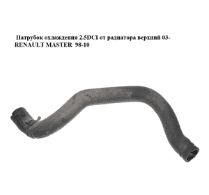 Патрубок охлаждения 2.5DCI от радиатора верхний 03- RENAULT MASTER  98-10 (РЕНО МАСТЕР) (8200419500) Патрубок охлаждения 2.5DCI от радиатора верхний 03- RENAULT MASTER  98-10 (РЕНО МАСТЕР) (8200419500)