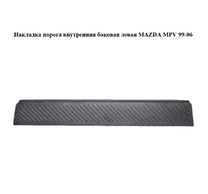 Накладка порога внутренняя  боковая левая MAZDA MPV 99-06 (МАЗДА ) (LD4768740) Накладка порога внутренняя  боковая левая MAZDA MPV 99-06 (МАЗДА ) (LD4768740)