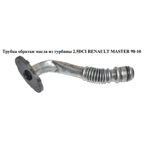Трубка обратки масла из турбины 2.2DCI-2.5DCI  RENAULT MASTER  98-10 (РЕНО МАСТЕР) (8200191437, 7701048678, Трубка обратки масла из турбины 2.2DCI-2.5DCI  RENAULT MASTER  98-10 (РЕНО МАСТЕР) (8200191437, 7701048678,