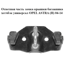 Ответная часть  замка крышки багажника хетчбэк универсал OPEL ASTRA (H) 04-14 (ОПЕЛЬ АСТРА H) (13203495,