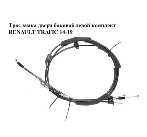 Трос замка двери  боковой левой комплект RENAULT TRAFIC 14-19 (РЕНО ТРАФИК) (4773721200, 4775721200, 4765721201) Трос замка двери  боковой левой комплект RENAULT TRAFIC 14-19 (РЕНО ТРАФИК) (4773721200, 4775721200, 4765721201)