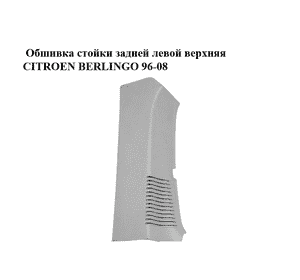 Обшивка стойки  задней левой верхняя CITROEN BERLINGO 96-08 (СИТРОЕН БЕРЛИНГО) (9639144977) Обшивка стойки  задней левой верхняя CITROEN BERLINGO 96-08 (СИТРОЕН БЕРЛИНГО) (9639144977)