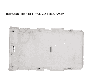 Потолок  салона OPEL ZAFIRA  99-05 (ОПЕЛЬ ЗАФИРА) (б/н)