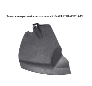 Защита  центральной консоли левая RENAULT TRAFIC 14-19 (РЕНО ТРАФИК) (689214361R, 93452503)